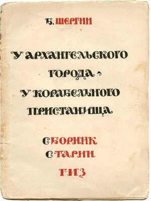 Шергин Б. У архангельского города - у корабельного пристанища. Сборник старин. М.: Гос. изд-во, [1924].